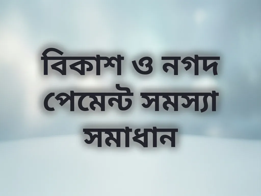 বিকাশ ও নগদ পেমেন্ট সমস্যা সমাধান