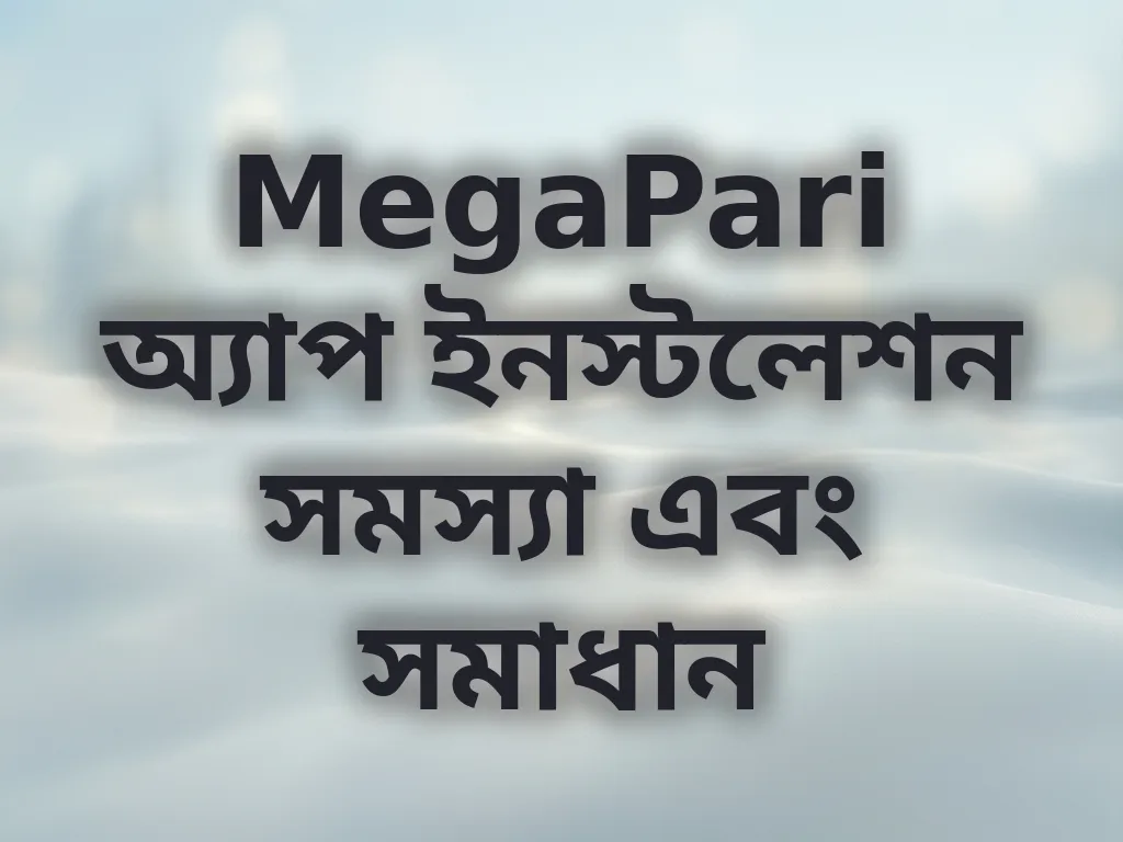 MegaPari অ্যাপ ইনস্টলেশন সমস্যা এবং সমাধান
