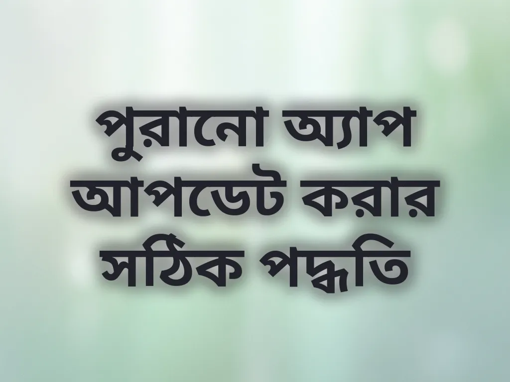 পুরানো অ্যাপ আপডেট করার সঠিক পদ্ধতি