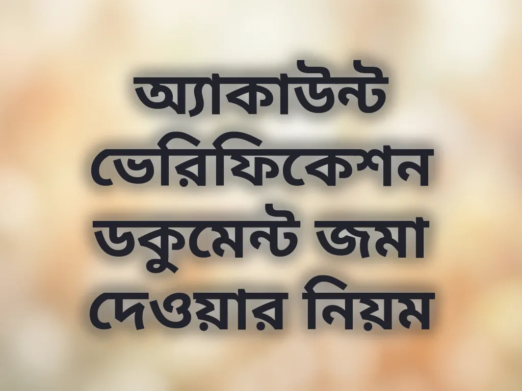 অ্যাকাউন্ট ভেরিফিকেশন ডকুমেন্ট জমা দেওয়ার নিয়ম